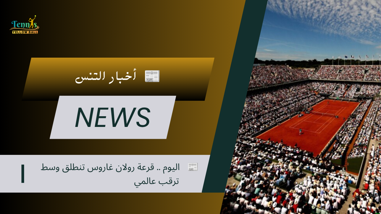 📰 اليوم .. قرعة رولان غاروس تنطلق وسط ترقب عالمي