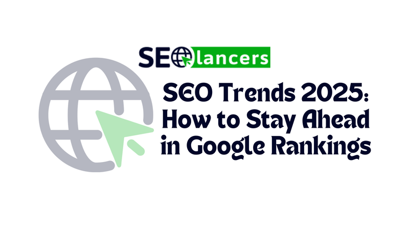 SEO Trends 2025: How to Stay Ahead in Google Rankings