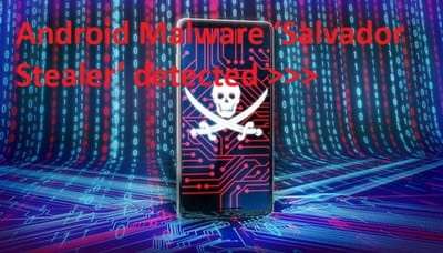 Android Malware ‘Salvador Stealer’ detected >>>