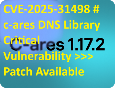 CVE-2025-31498 # c-ares DNS Library Critical Vulnerability >>> Patch Available