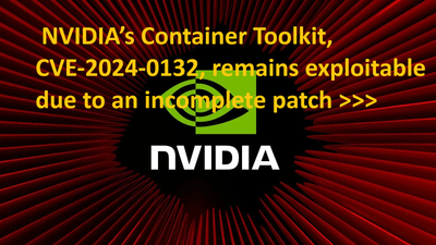 NVIDIA’s Container Toolkit, CVE-2024-0132, remains exploitable due to an incomplete patch >>>