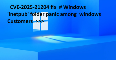 CVE-2025-21204 fix  # Windows 'inetpub' folder panic among  windows Customers  >>>