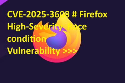 CVE-2025-3608 # Firefox High-Severity  Race condition  Vulnerability >>>