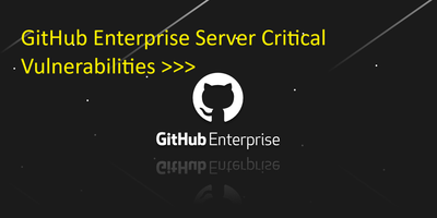 GitHub Enterprise Server Critical Vulnerabilities >>>