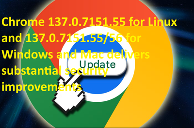 Chrome 137.0.7151.55 for Linux and 137.0.7151.55/56 for Windows and Mac delivers substantial security improvements