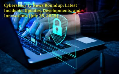 Cybersecurity News Roundup: Latest Incidents, Updates, Developments, and Innovations (July 25, 2025)