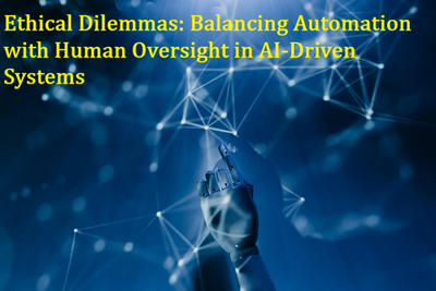 Ethical Dilemmas: Balancing Automation with Human Oversight in AI-Driven Systems