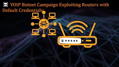 ☠️ VOIP Botnet Campaign Exploiting Routers with Default Credentials: What You Must Know