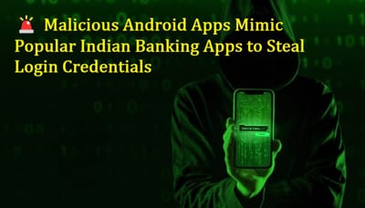 🚨 Malicious Android Apps Mimic Popular Indian Banking Apps to Steal Login Credentials