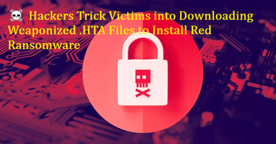☠️ Hackers Trick Victims into Downloading Weaponized .HTA Files to Install Red Ransomware