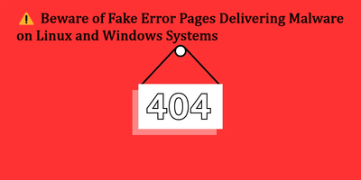 ⚠️ Beware of Fake Error Pages Delivering Malware on Linux and Windows Systems