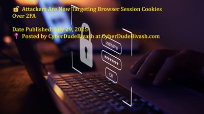 🔓 Attackers Are Now Targeting Browser Session Cookies Over 2FA