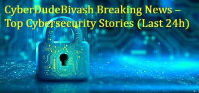 📰 CyberDudeBivash Breaking News – Top Cybersecurity Stories (Last 24h)