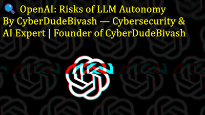 🔍 OpenAI: Risks of LLM AutonomyBy CyberDudeBivash — Cybersecurity & AI Expert | Founder of CyberDudeBivash