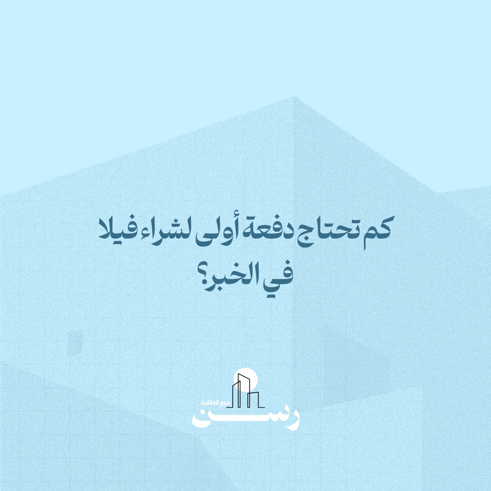 كم تحتاج دفعة أولى لشراء فيلا في الخبر