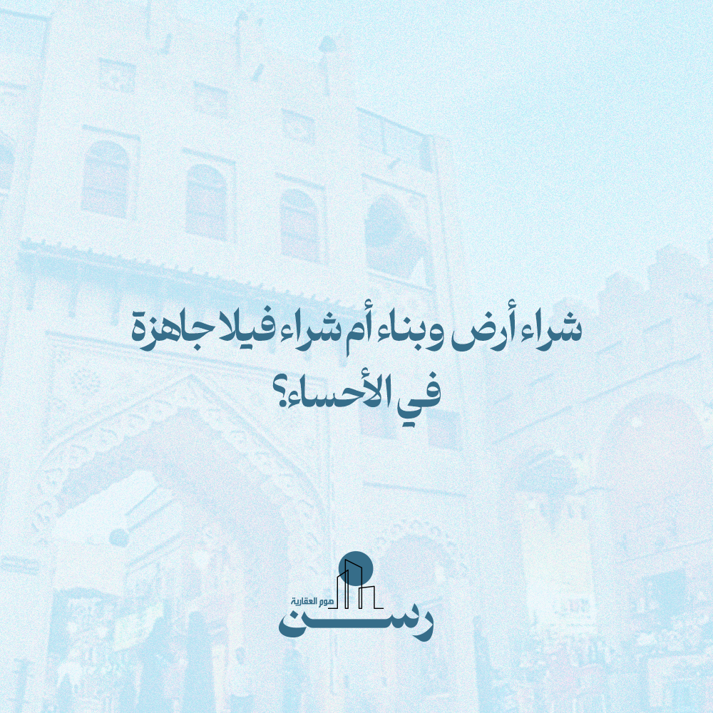 شراء أرض وبناء أم شراء فيلا جاهزة في الأحساء؟