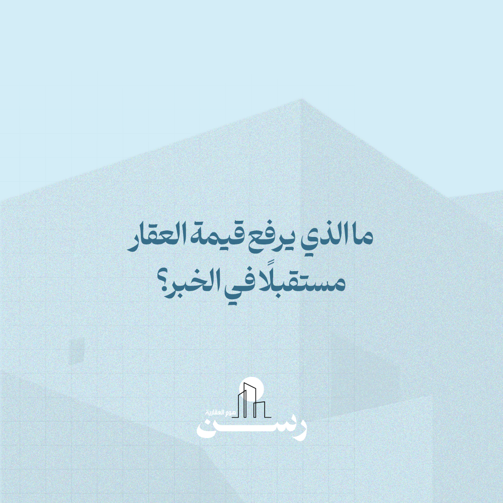 ما الذي يرفع قيمة العقار مستقبلًا في الخبر؟
