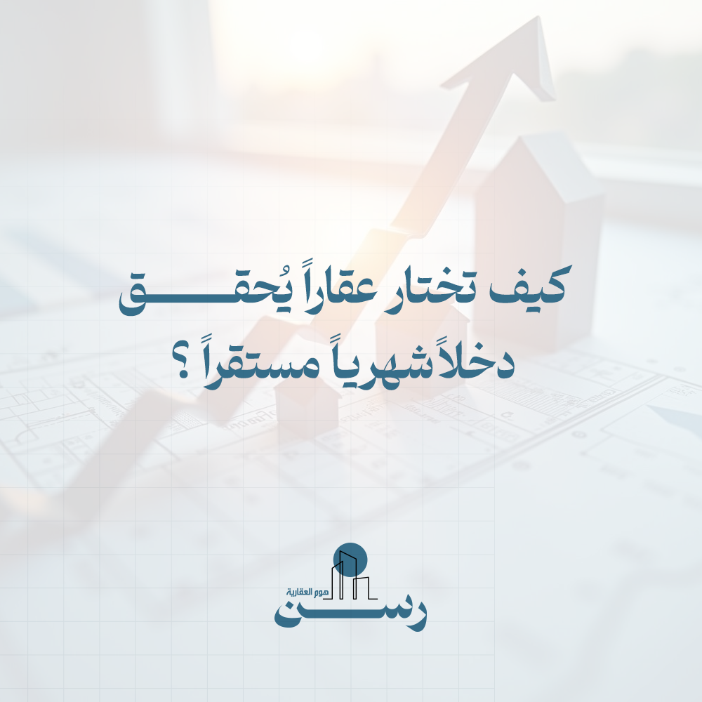 كيف تختار عقارًا يحقق دخلًا شهريًا مستقرًا؟