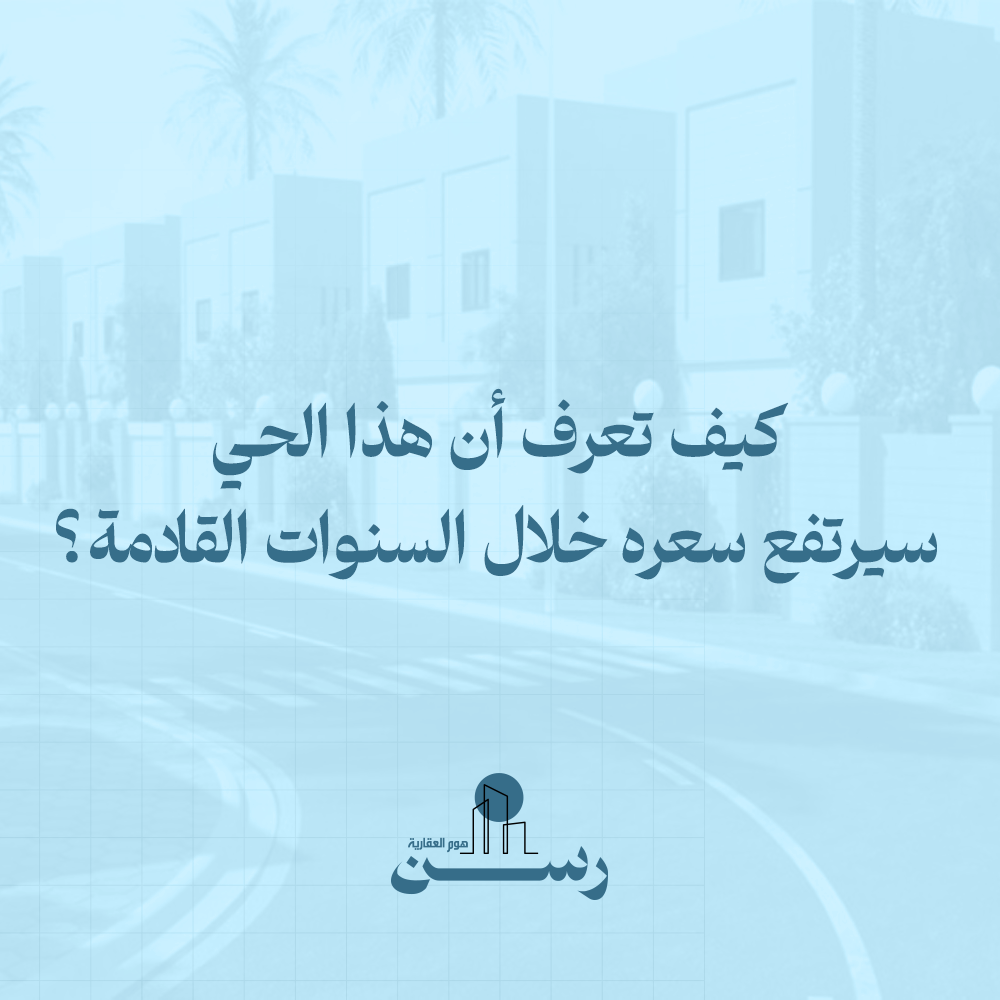 كيف تعرف أن هذا الحي سيرتفع سعره خلال السنوات القادمة؟