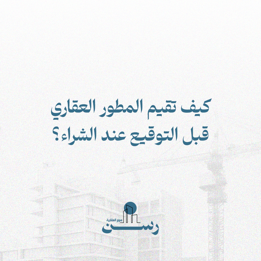 كيف تقيّم المطور العقاري قبل توقيع عقد الشراء؟