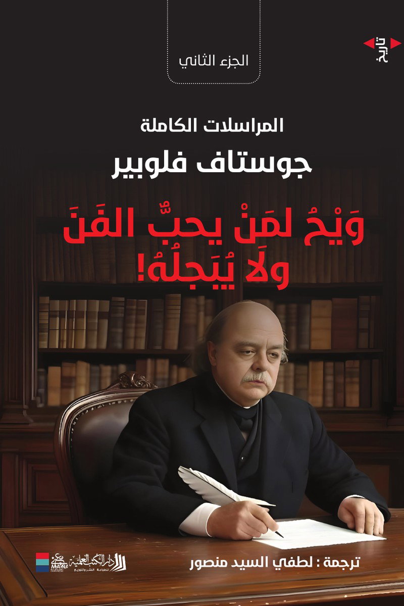 المراسلات الكاملة، جوستاف فلوبير: ويحٌ لمن يحبّ الفنَّ ولا يُبجلُه! (الجزء الثاني)