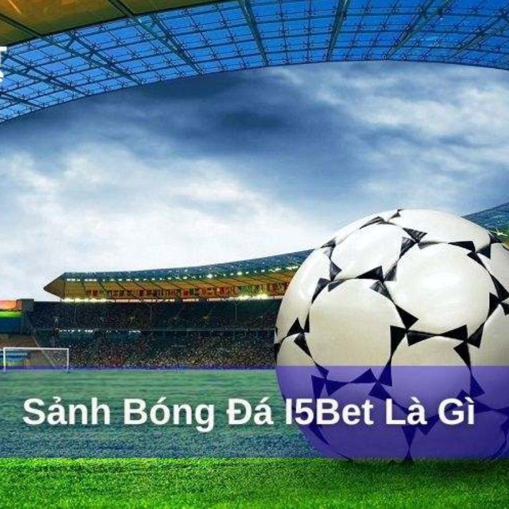 Bóng Đá I5bet – Sân Chơi Cá Cược Thể Thao Hàng Đầu Tại Việt Nam