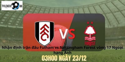 Fulham vs Nottingham Forest – Ngày 23/12, 03h00: Cuộc đối đầu quyết định cuộc đua trụ hạng