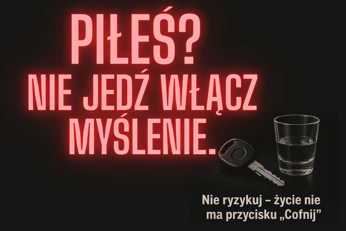 PIŁEŚ? NIE JEDŹ! WŁĄCZ MYŚLENIE – JEDNA DECYZJA MOŻE ZMIENIĆ WSZYSTKO