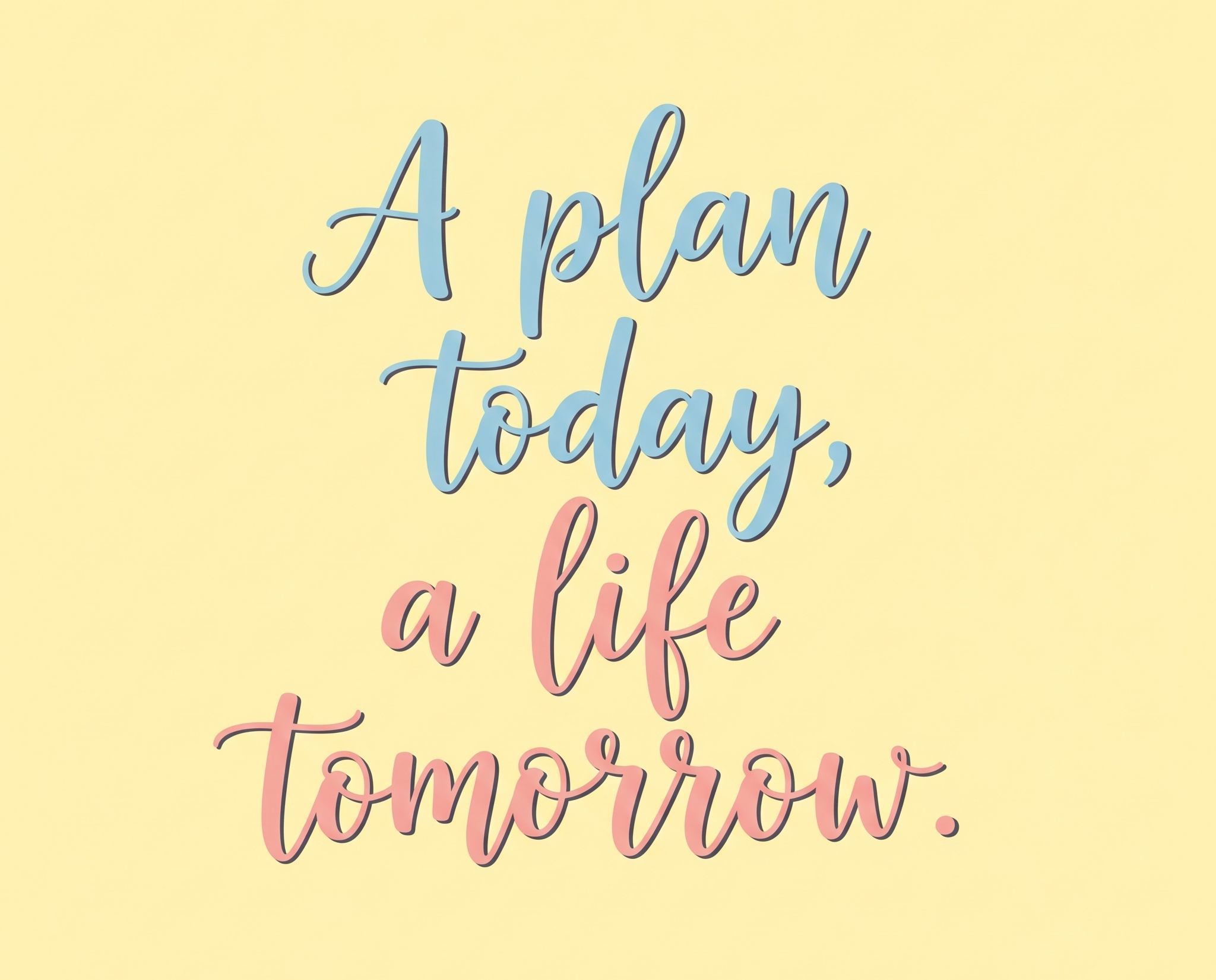 "A plan today, a life tomorrow."