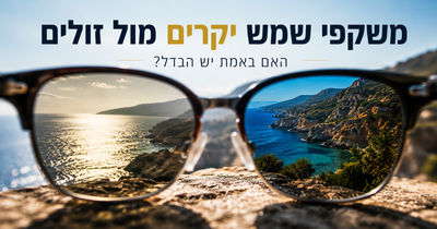 משקפי שמש יקרים מול זולים – האם באמת יש הבדל? המדע שמאחורי איכות העדשות, הראייה וההגנה על העיניים