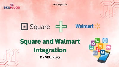 Integration of Square Walmart by SKUplugs: Transforming Retail Operations with Seamless Connectivity