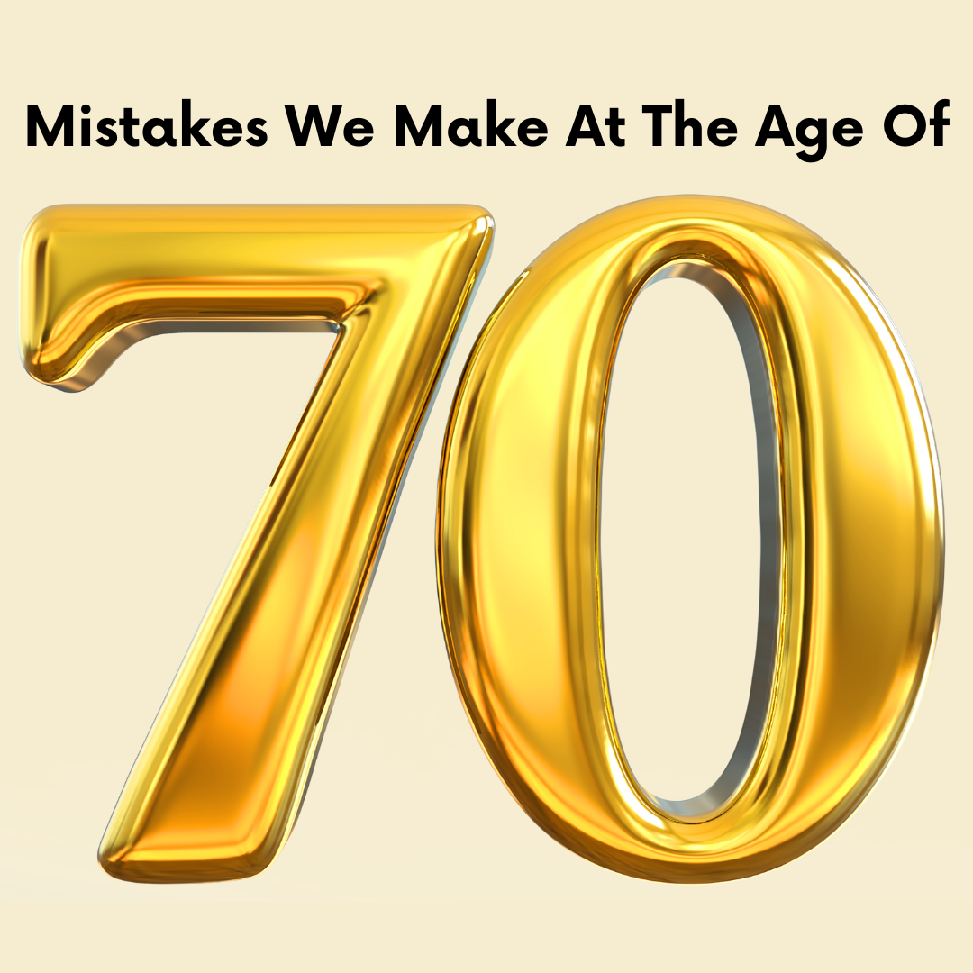 Mistakes We Make at the Age of 70