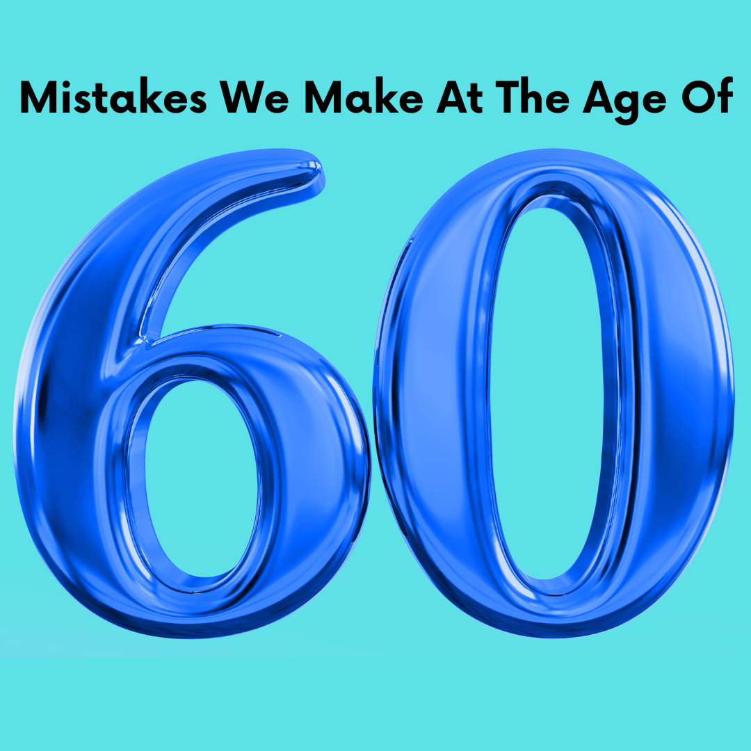 Mistakes We Make at the Age of 60