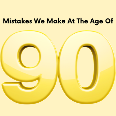 Mistakes We Make at the Age of 90