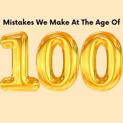 Mistakes We Make at the Age of 100