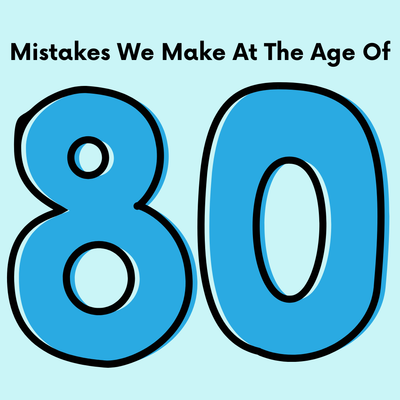 Mistakes We Make at the Age of 80