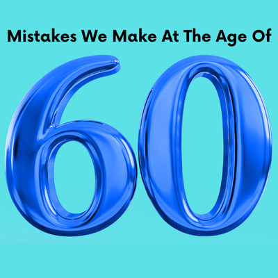 Mistakes We Make at the Age of 60