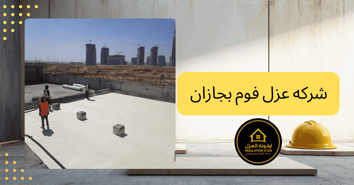 عزل فوم بجازان – شركه ايقونه العزل
