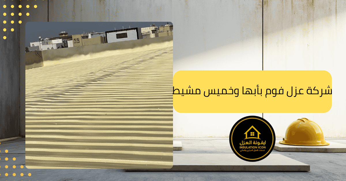 شركة عزل فوم بأبها وخميس مشيط –  ايقونة العزل