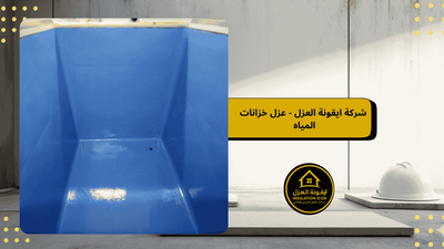 شركة عزل خزانات المياه| شركة إيقونة العزل