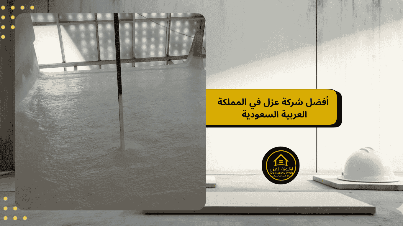 أفضل شركة للعزل في المملكة العربية السعودية 