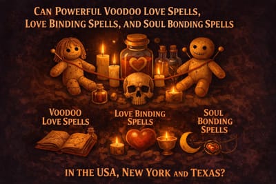 Can Powerful Voodoo Love Spells, Love Binding and Soul Bonding Spells Make My Lover Return to Me Fast in the USA, New York and Texas?