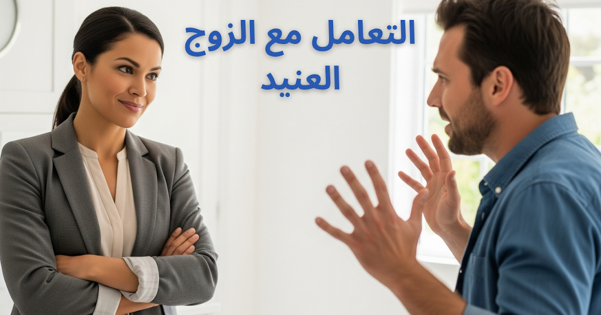 الزوج صعب المراس وكيفية كسب ثقته وتعزيز التفاهم معه