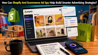 How Can Shopify And Ecommerce Ad Spy Help Build Smarter Advertising Strategies?