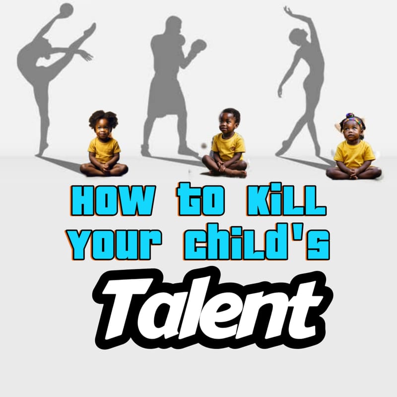 HOW TO KILL YOUR CHILD’S TALENT