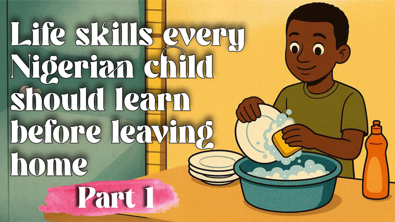 Life Skills Every Nigerian Child Should Learn Before Leaving Home (Part 1)