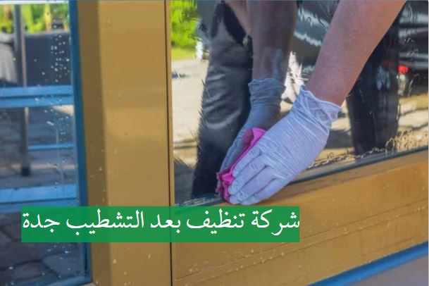 شركة تنظيف بعد التشطيب جدة