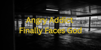 Angry Addict Finally Faces God