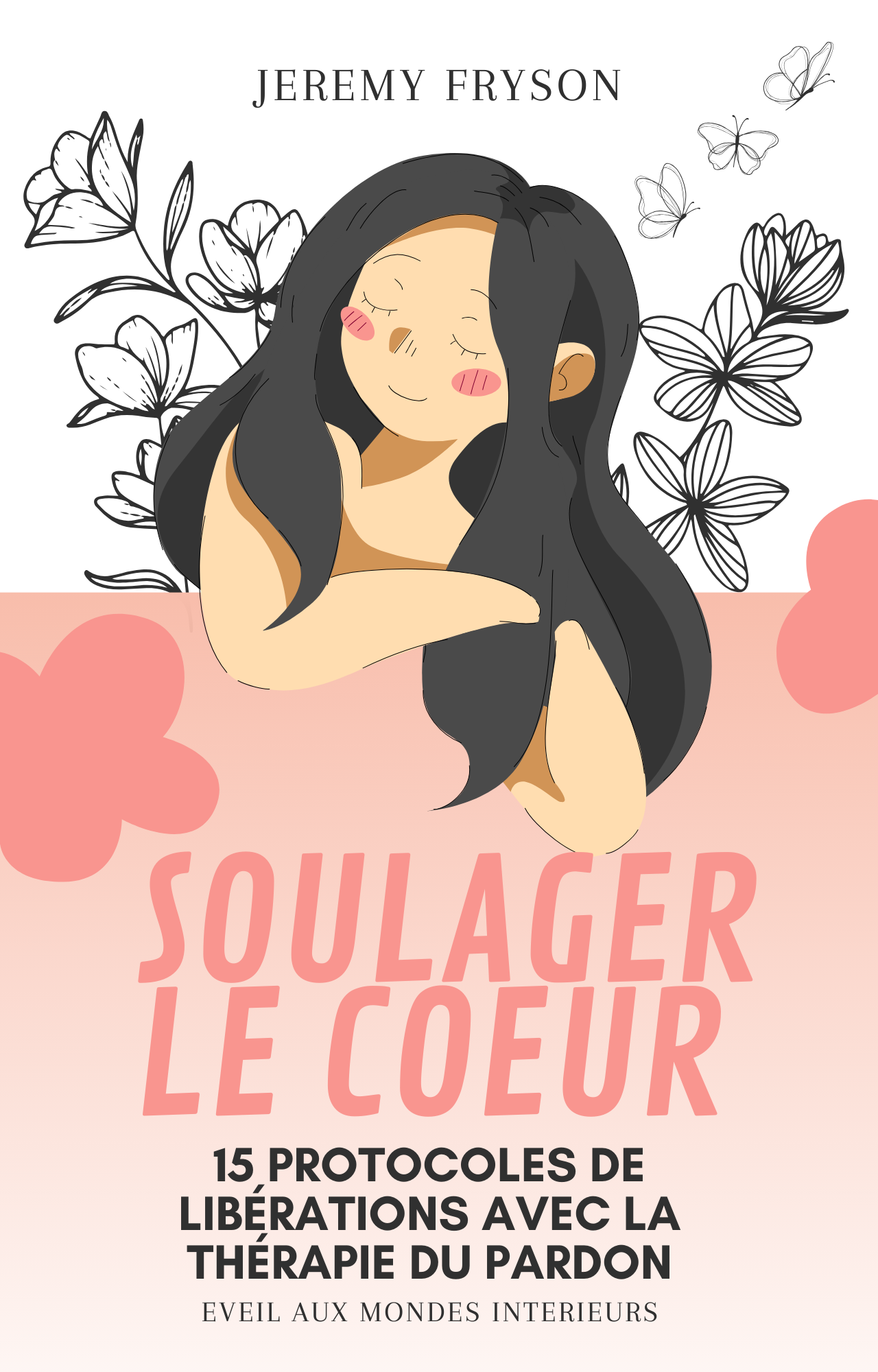 SOULAGER LE COEUR: 15 PROTOCOLES DE LIBÉRATIONS AVEC LA THÉRAPIE DU PARDON