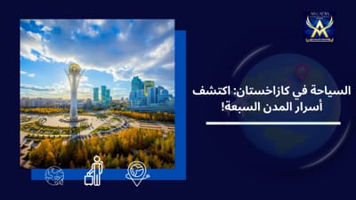 السياحة في كازاخستان: اكتشف أسرار المدن السبعة